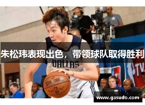 朱松玮表现出色，带领球队取得胜利